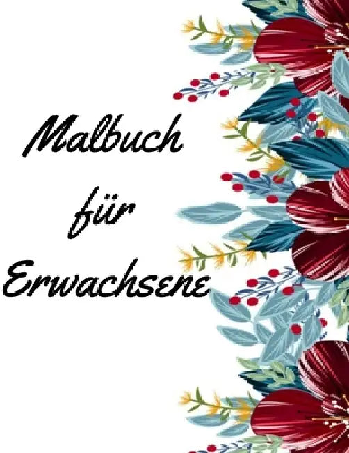 Malbuch für Erwachsene: Malbuch für Erwachsene - 60 einzigartige Blumen Motive zur Förderung von Gelassenheit, Stressabbau und der eigenen Kreativität by Mb Caballero