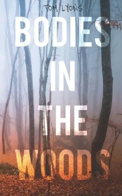 Bodies in the Woods: Unexplained Mysteries by Tom Lyons