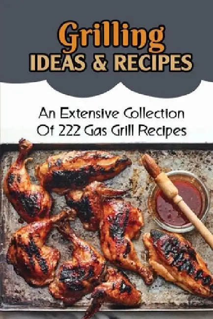 Grilling Ideas & Recipes: An Extensive Collection Of 222 Gas Grill Recipes by Billy Brunick