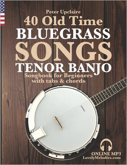 40 Old Time Bluegrass Songs - Tenor Banjo Songbook for Beginners with Tabs and Chords by Peter Upclaire