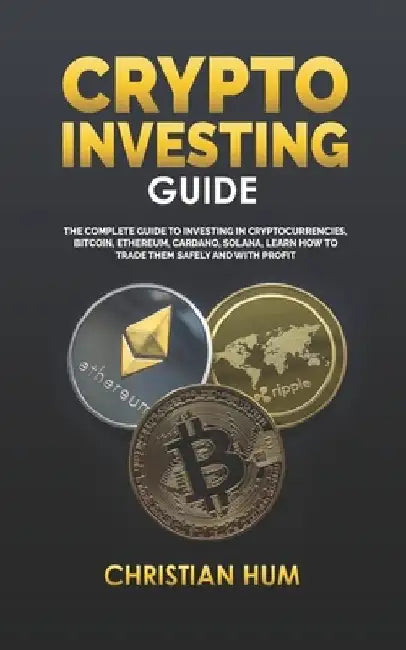 Crypto Investing Guide: The complete guide to investing in Cryptocurrencies, Bitcoin, Ethereum, Cardano, Solana, Learn how to trade them safel by Christian Hum