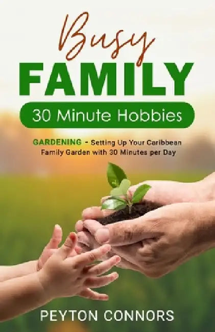 Busy Family 30-Minute Hobbies: Gardening: Setting Up Your Caribbean Family Garden With 30 Minutes Per Day by Peyton Connors