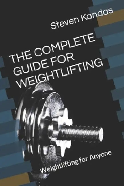 The Complete Guide for Weightlifting: Weightlifting for Anyone by John Lakes, Steven Kandas