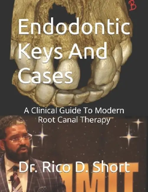 Endodontic Keys And Cases: A Clinical Guide To Modern Root Canal Therapy by Rico D. Short