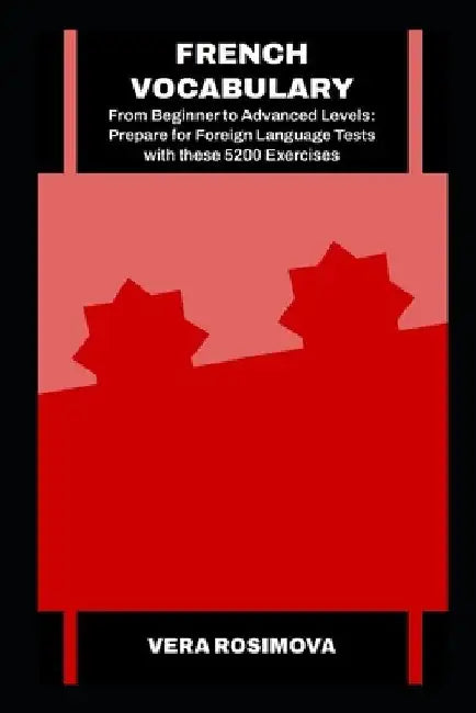 French Vocabulary from Beginner to Advanced Levels: Prepare for Foreign Language Tests with these 5200 Exercises by Vera Rosimova