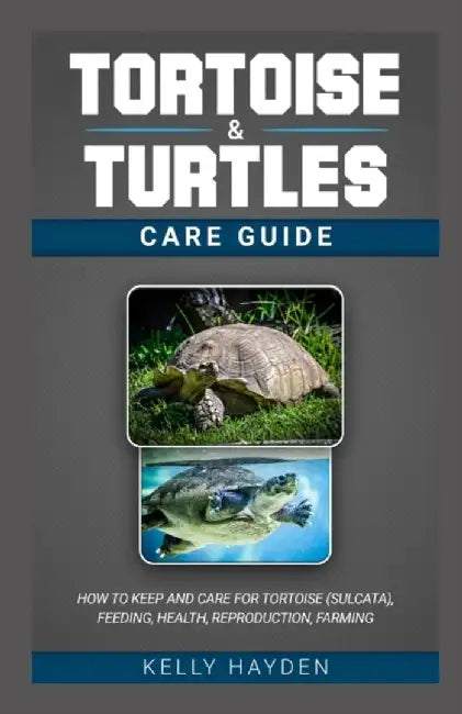 Tortoise and Turtles Care Guide: How to keep and care for tortoise (sulcata) feeding health reproduction farming by Hayden, Kelly