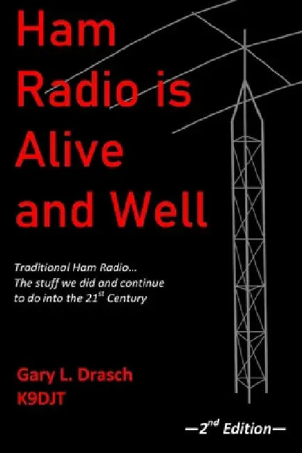 Ham Radio is Alive and Well: Traditional Ham Radio... The stuff we did and continue to do into the 21st Century by Gary L. Drasch