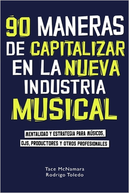 90 maneras de capitalizar en la nueva industria musical: Mentalidad y estrategia para músicos, DJs, productores y otros profesionales by Rodrigo Toledo, Tace McNamara