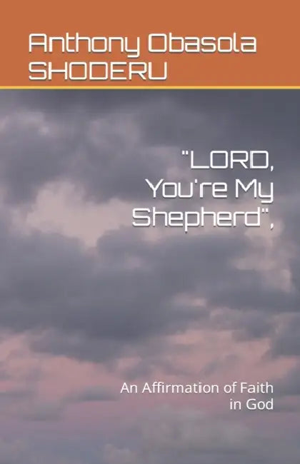 LORD, You're My Shepherd,: An Affirmation of Faith in God by Anthony Obasola Shoderu