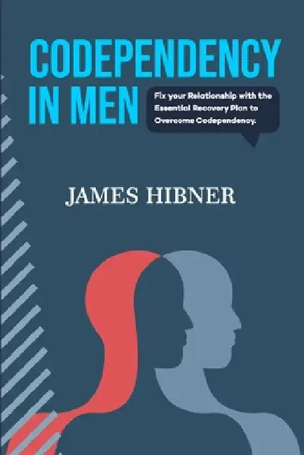 Codependency in Men: Fix your Relationship with the Essential Recovery Plan to Overcome Codependency. Avoid the Codependency Quagmire by James Hibner