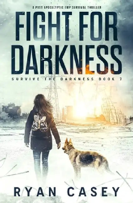Fight For Darkness: A Post Apocalyptic EMP Survival Thriller by Ryan Casey