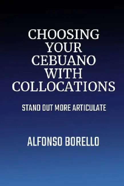 Choosing Your Cebuano with Collocations: Stand Out More Articulate by Alfonso Borello