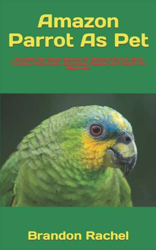 Amazon Parrot As Pet: The Best Pet Owner Manual On Amazon Parrot Care Training Personality G: Author by Brandon