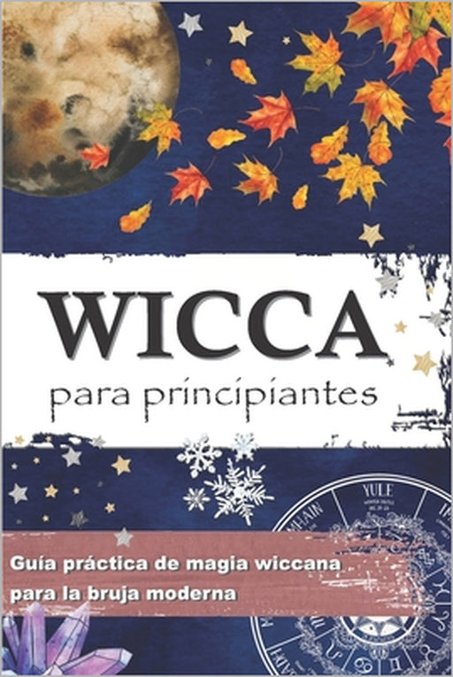 Wicca Para Principiantes: Guía práctica de magia wiccana e de magia blanca para la bruja moderna - Historia, creencias, rituales, hechizos, mate by Wiccana Crypta Pressb