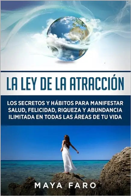 La ley de la atracción: Los secretos y hábitos para manifestar salud, felicidad, riqueza y abundancia ilimitada en todas las áreas de tu vida by Faro, Maya