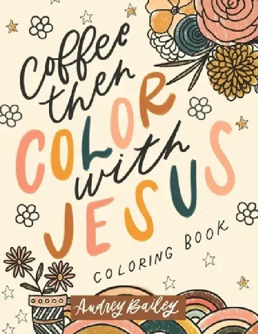 Coffee Then Color With Jesus: Inspirational Coloring Book by Audrey Bailey