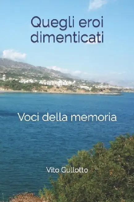 Quegli eroi dimenticati: Voci della memoria by Vito Gullotto