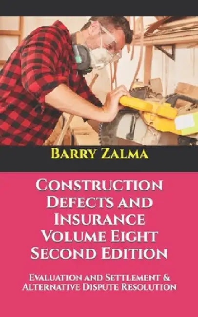 Construction Defects and Insurance Volume Eight Second Edition: Evaluation and Settlement & Alternative Dispute Resolution by Barry Zalma