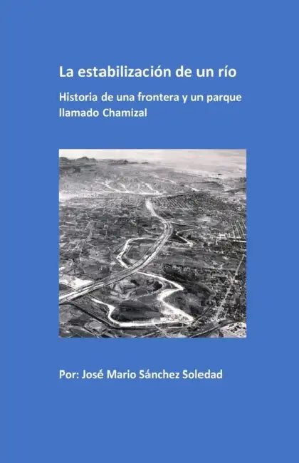 La estabilizacion de un rio: Historia de una frontera y un parque llamado Chamizal by Dennis J. Turner