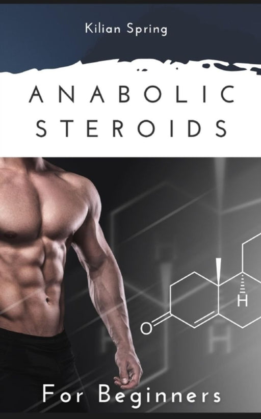 Anabolic Steroids For Beginners: . by Spring, Kilian