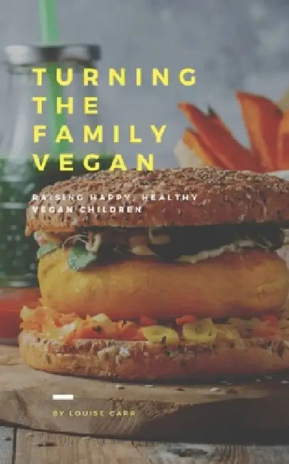 Raising Happy and Healthy Vegan Children: My Vegan Family Turning the Family Vegan by Louise Carr
