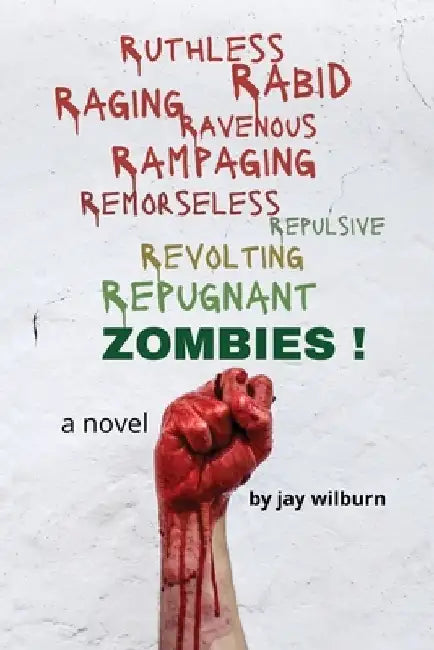 Ruthless Rabid Raging Ravenous Rampaging Remorseless Repulsive Revolting Repugnant Zombies! by Jay Wilburn