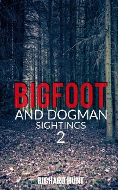 Bigfoot and Dogman Sightings 2: A Collection of Unsettling Encounters by Richard Hunt