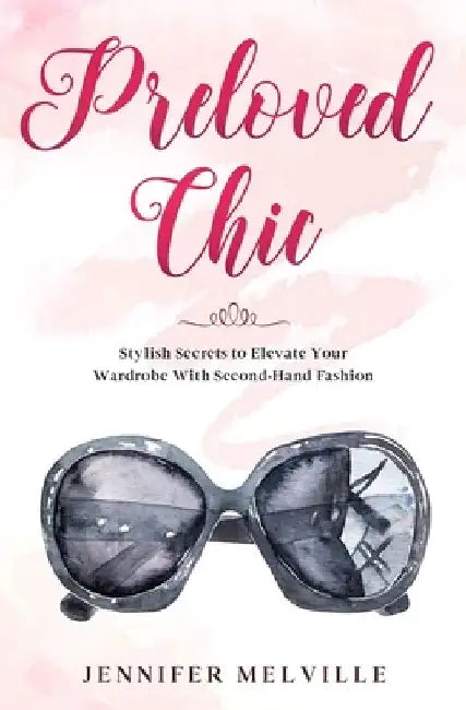 Preloved Chic: Stylish Secrets to Elevate Your Wardrobe With Second-Hand Fashion by Jennifer Melville