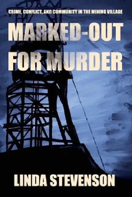 Marked-Out for Murder: Crime, Conflict, and Community in the Mining Village by Linda Stevenson
