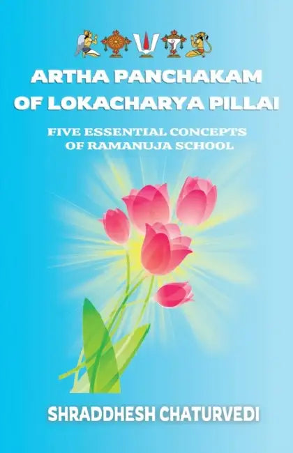 Artha Panchakam of Lokacharya Pillai: An Essential Introduction to Ramanuja Philosophy by Shraddhesh Chaturvedi