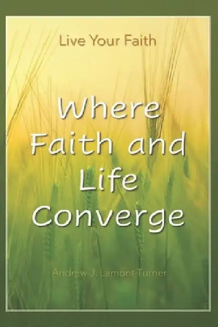 Where Faith and Life Converge by Andrew J. Lamont-Turner