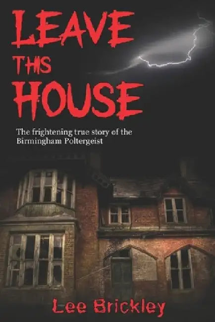 Leave This House: The frightening true story of the Birmingham Poltergeist by Lee Brickley