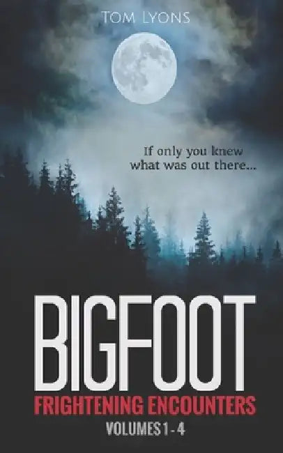 Bigfoot Frightening Encounters: Volumes 1 - 4 by Tom Lyons