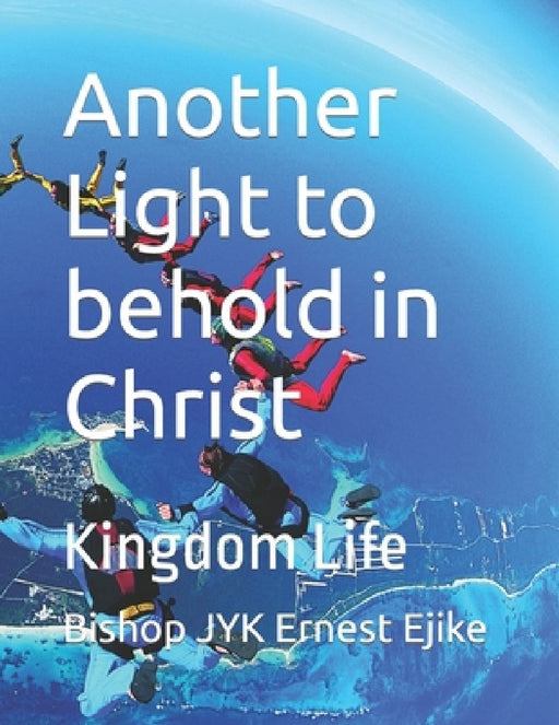 Another Light to behold in Christ: Kingdom Life by Raymond Ejike