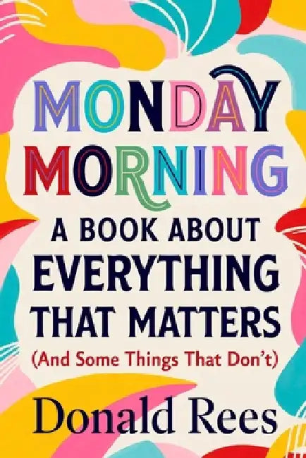 Monday Morning: A Book About Everything That Matters (And Some Things That Don't) by Donald Rees