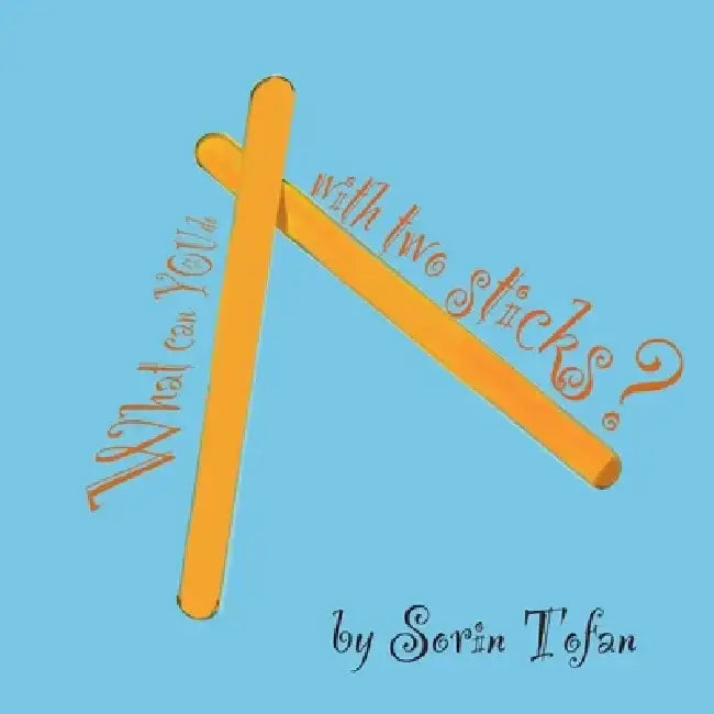 What can you do with two sticks?: Imagination creates the world! by Sorin Tofan