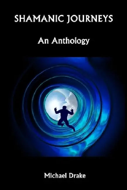 Shamanic Journeys: An Anthology by Michael Drake