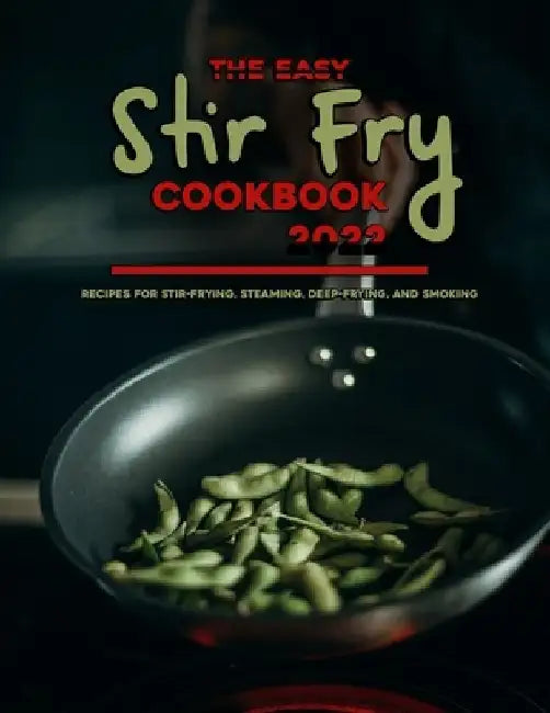 The Easy Stir Fry Cookbook 2022: Recipes for Stir-Frying, Steaming, Deep-Frying, and Smoking by Victoria Maggio