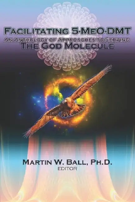 Facilitating 5-MeO-DMT: An Anthology of Approaches to Serving the God Molecule by Hal Lucious Nation