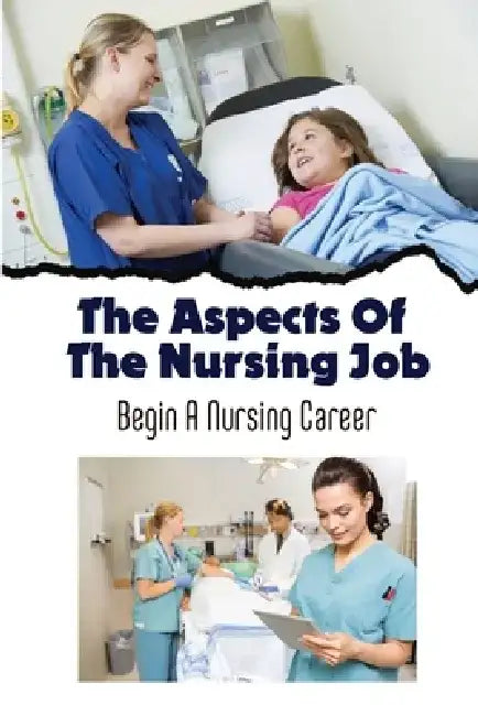 The Aspects Of The Nursing Job: Begin A Nursing Career by Jerrold Anderl