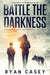 Battle the Darkness: A Post Apocalyptic EMP Survival Thriller by Ryan Casey