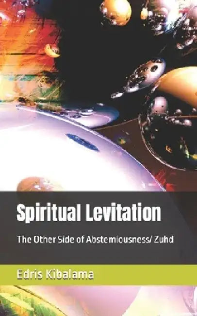 Spiritual Levitation: The Other Side of Abstemiousness/ Zuhd by Edris Kibalama