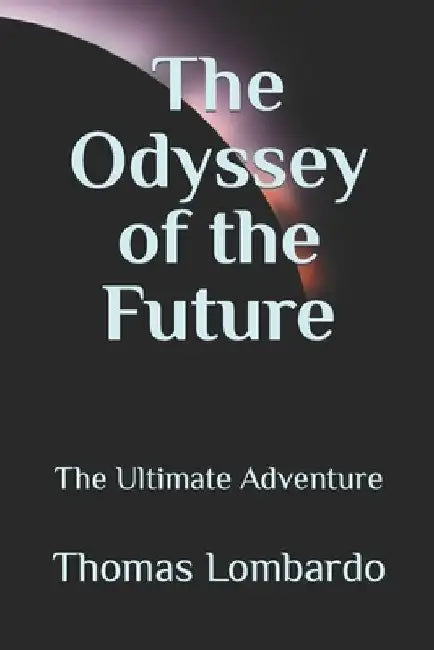 The Odyssey of the Future: The Ultimate Adventure by Thomas Lombardo
