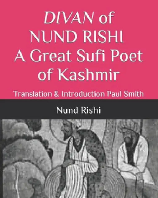 DIVAN of NUND RISHI A Great Sufi Poet of Kashmir: Translation & Introduction Paul Smith by Paul Smith