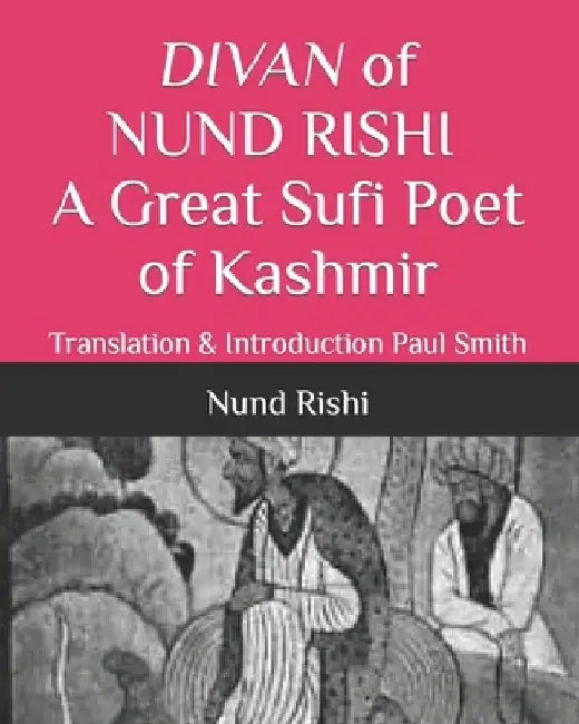 DIVAN of NUND RISHI A Great Sufi Poet of Kashmir: Translation & Introduction Paul Smith by Paul Smith