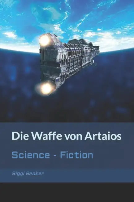 Die Waffe von Artaios: Science - Fiction by Siggi Becker