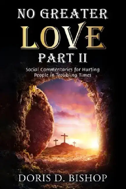 No Greater Love (Part II): Social Commentaries for Hurting People in Troubling Times by Doris D. Bishop