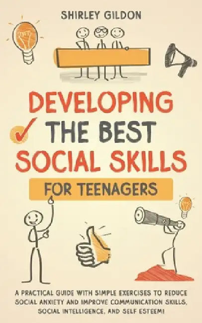 Developing the Best Social Skills for Teenagers: A Practical Guide with Simple Exercises to Reduce Social Anxiety and Improve Communication Skills, So by Shirley Gildon