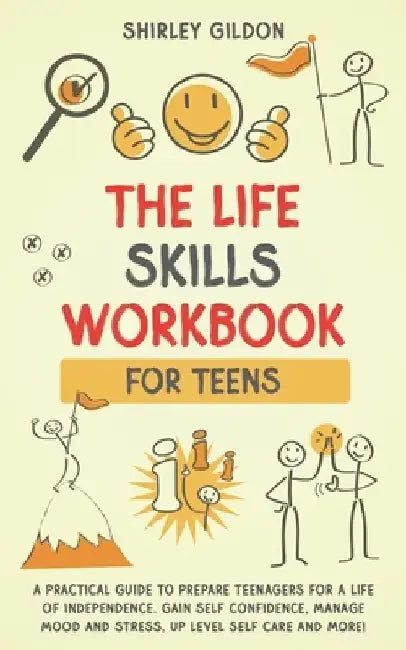 THE Life Skills Workbook for Teens: A Practical Guide to Prepare Teenagers for a Life of Independence; Gain Self Confidence, Manage Mood and Stress, U by Shirley Gildon
