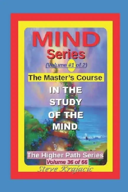The Higher Path Series, Volume 36: Mind Series-1, The Masters Course in the study of the Mind by Steve Krajacic